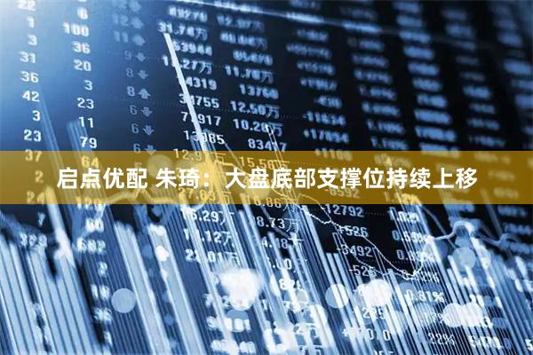 启点优配 朱琦：大盘底部支撑位持续上移