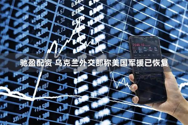 驰盈配资 乌克兰外交部称美国军援已恢复