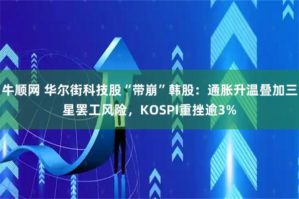 牛顺网 华尔街科技股“带崩”韩股：通胀升温叠加三星罢工风险，KOSPI重挫逾3%