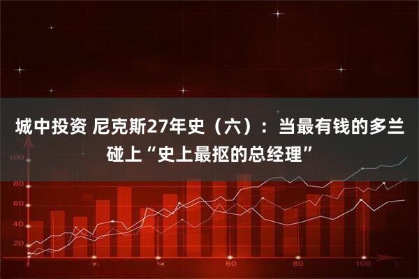 城中投资 尼克斯27年史（六）：当最有钱的多兰碰上“史上最抠的总经理”
