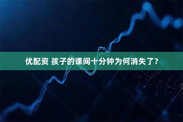 优配资 孩子的课间十分钟为何消失了？