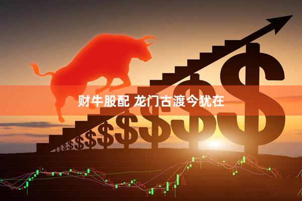 财牛股配 龙门古渡今犹在